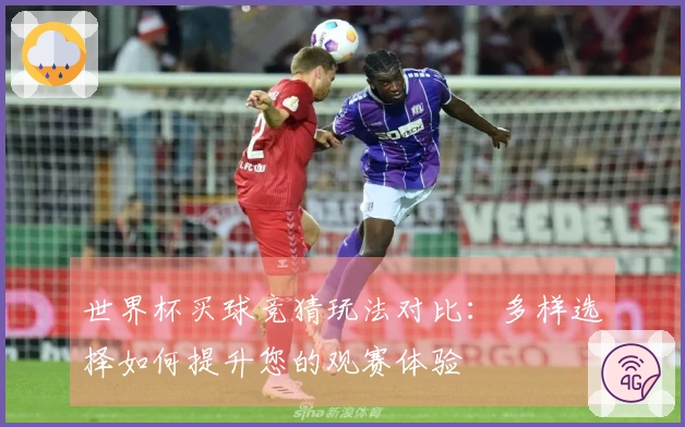 世界杯买球竞猜玩法对比：多样选择如何提升您的观赛体验