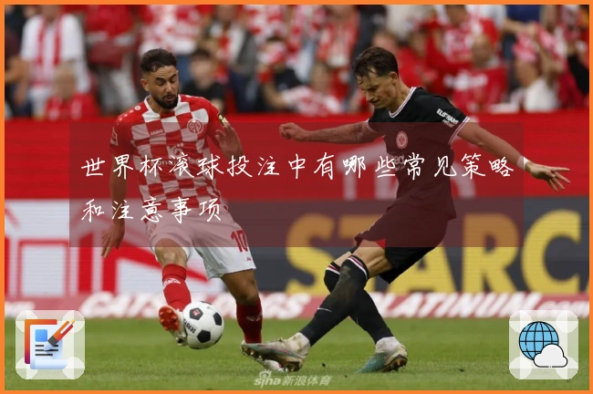 世界杯滚球投注中有哪些常见策略和注意事项