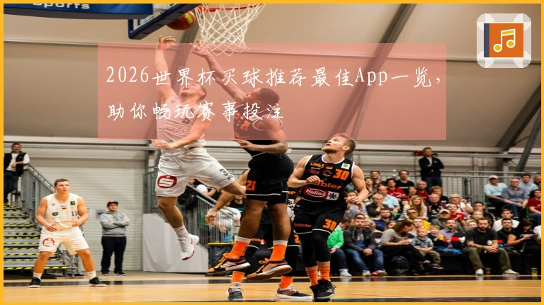 2026世界杯买球推荐最佳App一览，助你畅玩赛事投注