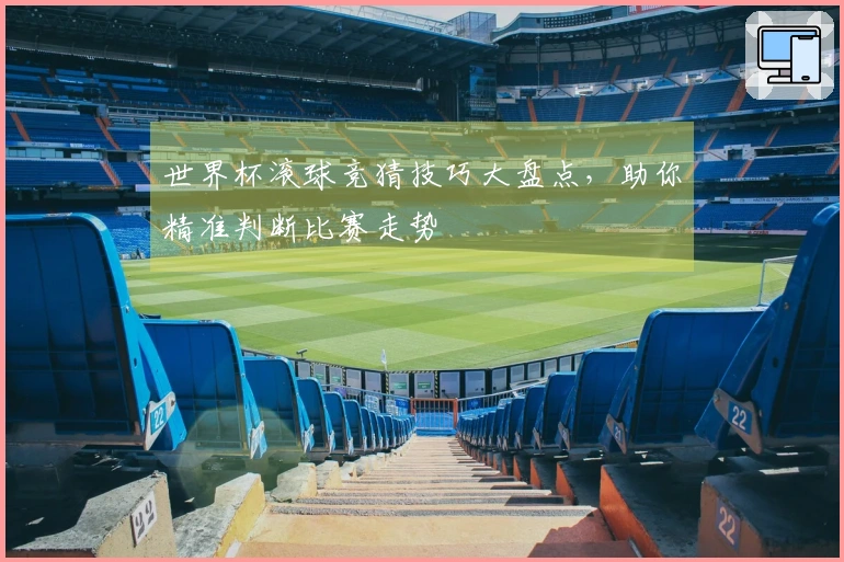 世界杯滚球竞猜技巧大盘点，助你精准判断比赛走势