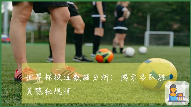 世界杯投注数据分析：揭示各队胜负隐秘规律