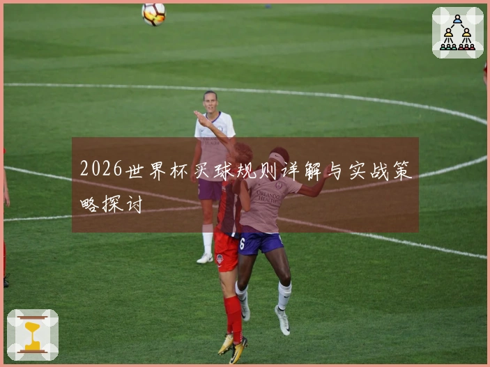 2026世界杯买球规则详解与实战策略探讨