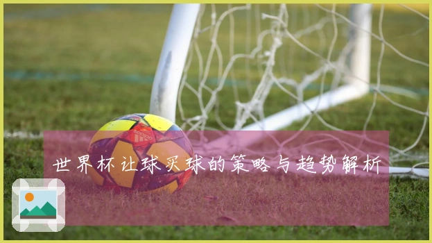 世界杯让球买球的策略与趋势解析