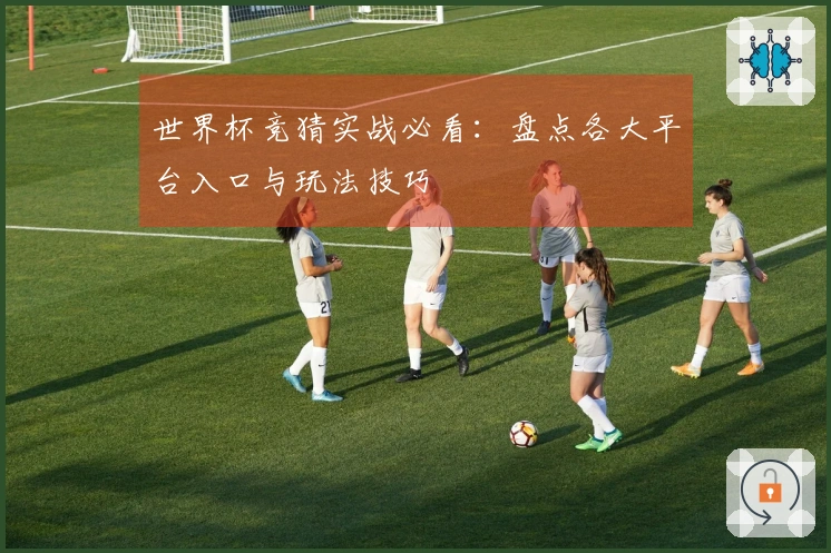 世界杯竞猜实战必看：盘点各大平台入口与玩法技巧